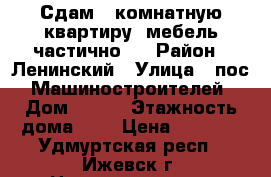 Сдам 1 комнатную квартиру, мебель частично.  › Район ­ Ленинский › Улица ­ пос. Машиностроителей › Дом ­ 106 › Этажность дома ­ 5 › Цена ­ 7 000 - Удмуртская респ., Ижевск г. Недвижимость » Квартиры аренда   . Удмуртская респ.